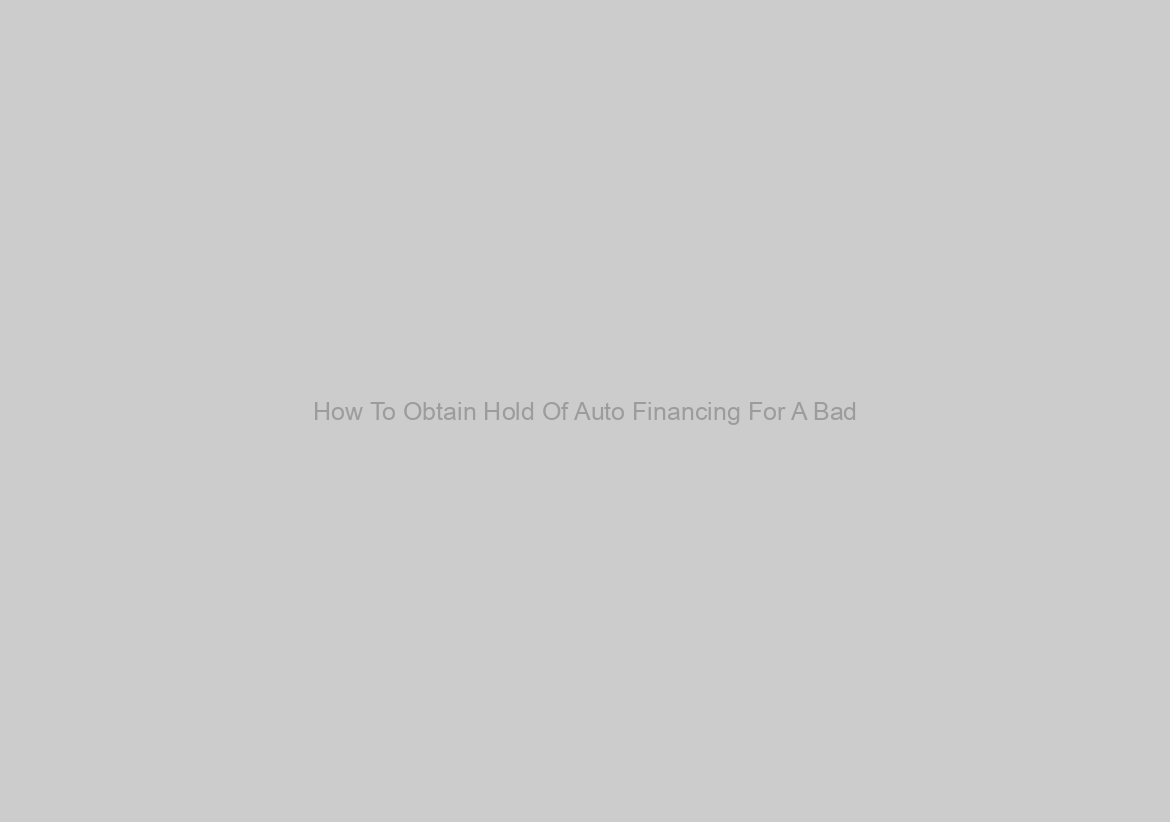How To Obtain Hold Of Auto Financing For A Bad